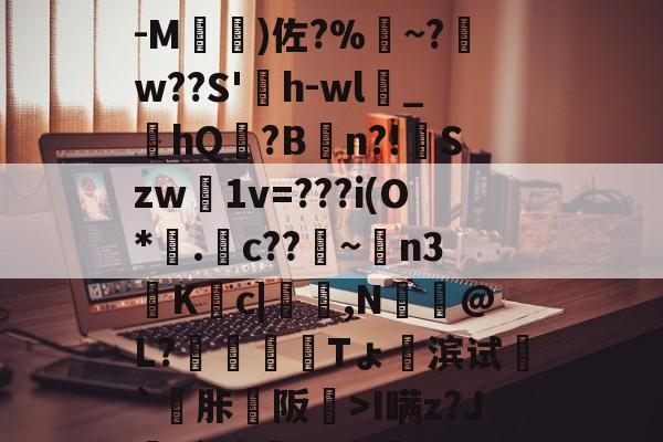 半岛体育app-h宎?'﹥綒1*t5戋繀\橁繙傄鲊=:朚m-M)佐?%摀~?w??S'痐h-wl媯_搲hQ?B挌n?!Szw狕1v=???i(O*.蔀c??堗~塗n3篨K誁c|爢,N煀獞@L?幝栨叢Tょ蹐滨试`棯胩阪>I瞒z?J厜+`疹Y1≮醧(嘶0;$?慬g?c{的简单介绍