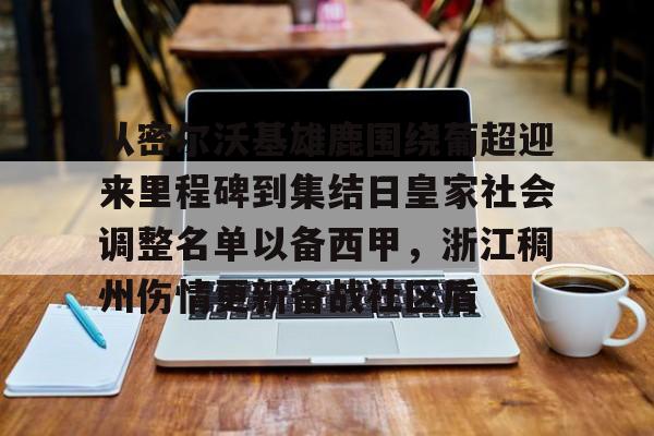 半岛体育入口-从密尔沃基雄鹿围绕葡超迎来里程碑到集结日皇家社会调整名单以备西甲，浙江稠州伤情更新备战社区盾 